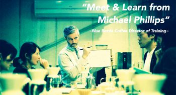 “Meet & Learn from Michael Phillips” ~Blue Bottle Coffee Director of Training~
